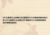 5岁儿童看什么动画片好(请推荐几个经典的和新出的介绍 5岁儿童看什么动画片好 请推荐几个经典的和新出的详细情况如何)