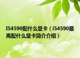 I54590配什么显卡（i54590最高配什么显卡简介介绍）