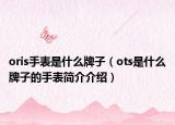 oris手表是什么牌子（ots是什么牌子的手表简介介绍）