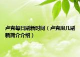 卢克每日刷新时间（卢克周几刷新简介介绍）