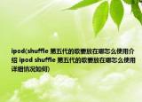 ipod(shuffle 第五代的歌要放在哪怎么使用介绍 ipod shuffle 第五代的歌要放在哪怎么使用详细情况如何)
