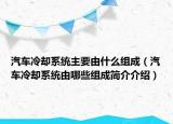 汽车冷却系统主要由什么组成（汽车冷却系统由哪些组成简介介绍）