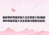 脑筋急转弯搞笑版大全及答案介绍(脑筋急转弯搞笑版大全及答案详细情况如何)