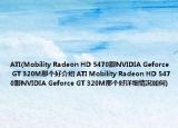 ATI(Mobility Radeon HD 5470跟NVIDIA Geforce GT 320M那个好介绍 ATI Mobility Radeon HD 5470跟NVIDIA Geforce GT 320M那个好详细情况如何)