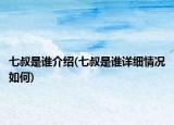七叔是谁介绍(七叔是谁详细情况如何)