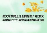 买火车票网上什么网站买介绍(买火车票网上什么网站买详细情况如何)