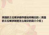 英国的王位继承顺序是如何确定的（英国的王位继承制是怎么规定的简介介绍）