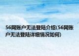 56网账户无法登陆介绍(56网账户无法登陆详细情况如何)