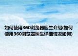 如何使用360浏览器医生介绍(如何使用360浏览器医生详细情况如何)