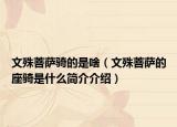 文殊菩萨骑的是啥（文殊菩萨的座骑是什么简介介绍）