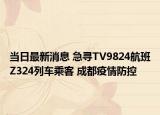 当日最新消息 急寻TV9824航班Z324列车乘客 成都疫情防控