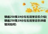 银魂258集19分左右背景音乐介绍(银魂258集19分左右背景音乐详细情况如何)