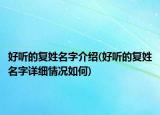 好听的复姓名字介绍(好听的复姓名字详细情况如何)
