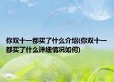 你双十一都买了什么介绍(你双十一都买了什么详细情况如何)