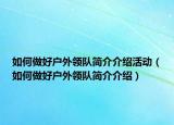 如何做好户外领队简介介绍活动（如何做好户外领队简介介绍）