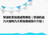 柴油机系统组成有哪些（柴油机由几大结构几大系统组成简介介绍）