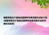 哪里有相当于音响试音那种效果滴音乐试听介绍(哪里有相当于音响试音那种效果滴音乐试听详细情况如何)