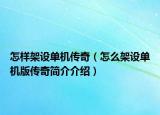 怎样架设单机传奇（怎么架设单机版传奇简介介绍）