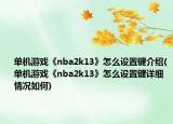 单机游戏《nba2k13》怎么设置键介绍(单机游戏《nba2k13》怎么设置键详细情况如何)