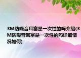 3M防噪音耳塞是一次性的吗介绍(3M防噪音耳塞是一次性的吗详细情况如何)