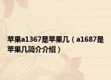 苹果a1367是苹果几（a1687是苹果几简介介绍）