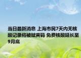 当日最新消息 上海市民7天内无核酸记录将被赋黄码 免费核酸延长至9月底