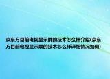 京东方目前电视显示屏的技术怎么样介绍(京东方目前电视显示屏的技术怎么样详细情况如何)