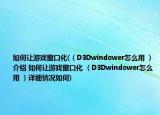 如何让游戏窗口化(（D3Dwindower怎么用 ）介绍 如何让游戏窗口化 （D3Dwindower怎么用 ）详细情况如何)