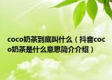 coco奶茶到底叫什么（抖音coco奶茶是什么意思简介介绍）