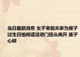 当日最新消息 女子来前夫家为继子过生日怕闲话没进门扭头离开 孩子心碎