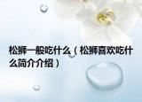 松狮一般吃什么（松狮喜欢吃什么简介介绍）