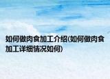 如何做肉食加工介绍(如何做肉食加工详细情况如何)