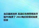 当日最新消息 高温红色预警网友开始PK电费了 2022电价阶梯式收费标准