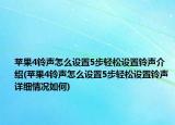 苹果4铃声怎么设置5步轻松设置铃声介绍(苹果4铃声怎么设置5步轻松设置铃声详细情况如何)