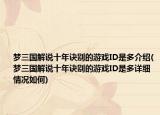 梦三国解说十年诀别的游戏ID是多介绍(梦三国解说十年诀别的游戏ID是多详细情况如何)