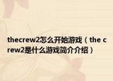 thecrew2怎么开始游戏（the crew2是什么游戏简介介绍）