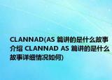 CLANNAD(AS 篇讲的是什么故事介绍 CLANNAD AS 篇讲的是什么故事详细情况如何)