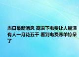 当日最新消息 高温下电费让人崩溃有人一月花五千 看到电费账单惊呆了