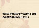 深圳办养狗证需要什么证件（深圳养狗要办狗证吗简介介绍）