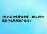 4月24日出生什么星座（4月24号出生是什么星座简介介绍）