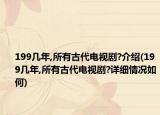 199几年,所有古代电视剧?介绍(199几年,所有古代电视剧?详细情况如何)