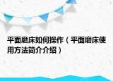 平面磨床如何操作（平面磨床使用方法简介介绍）