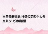当日最新消息 社保公司和个人各交多少 3分钟读懂
