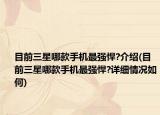 目前三星哪款手机最强悍?介绍(目前三星哪款手机最强悍?详细情况如何)