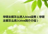 华硕主板怎么进入bios设置（华硕主板怎么进入bios简介介绍）