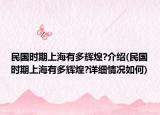 民国时期上海有多辉煌?介绍(民国时期上海有多辉煌?详细情况如何)