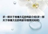 求一部关于慈禧太后的电影介绍(求一部关于慈禧太后的电影详细情况如何)