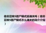 使命召唤5僵尸模式能通关吗（使命召唤5僵尸模式怎么通关的简介介绍）