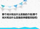 那个问火枪出什么装备的介绍(那个问火枪出什么装备的详细情况如何)