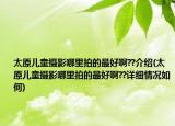 太原儿童摄影哪里拍的最好啊??介绍(太原儿童摄影哪里拍的最好啊??详细情况如何)